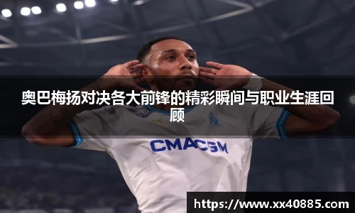 奥巴梅扬对决各大前锋的精彩瞬间与职业生涯回顾