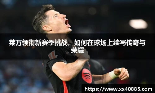 莱万领衔新赛季挑战，如何在球场上续写传奇与荣耀