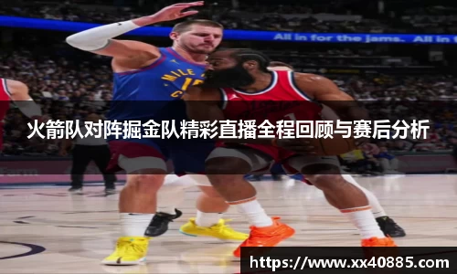 火箭队对阵掘金队精彩直播全程回顾与赛后分析