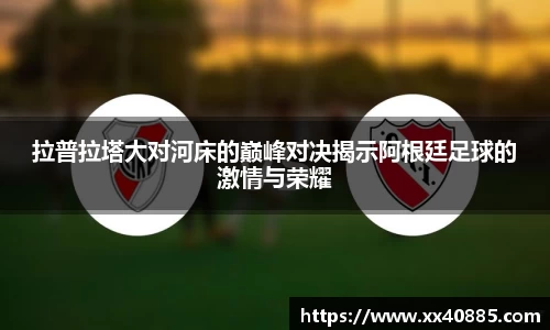 拉普拉塔大对河床的巅峰对决揭示阿根廷足球的激情与荣耀