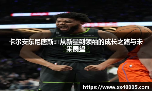卡尔安东尼唐斯：从新星到领袖的成长之路与未来展望