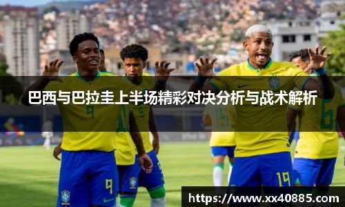 巴西与巴拉圭上半场精彩对决分析与战术解析