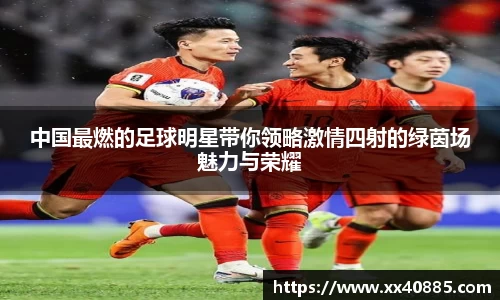 中国最燃的足球明星带你领略激情四射的绿茵场魅力与荣耀