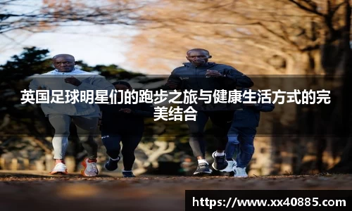 英国足球明星们的跑步之旅与健康生活方式的完美结合