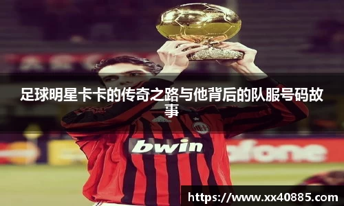 足球明星卡卡的传奇之路与他背后的队服号码故事