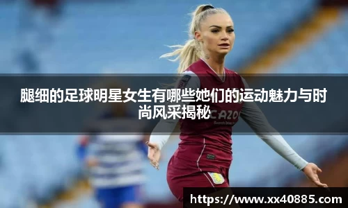 腿细的足球明星女生有哪些她们的运动魅力与时尚风采揭秘