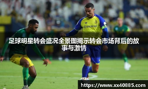足球明星转会盛况全景图揭示转会市场背后的故事与激情